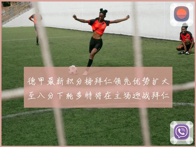 德甲最新积分榜拜仁领先优势扩大至八分下轮多特将在主场迎战拜仁