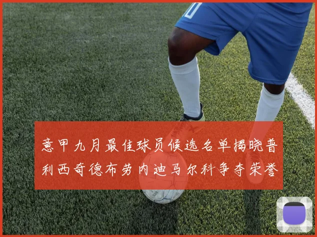 意甲九月最佳球员候选名单揭晓普利西奇德布劳内迪马尔科争夺荣誉