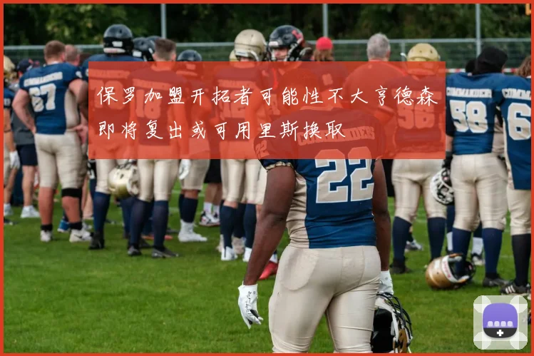 保罗加盟开拓者可能性不大亨德森即将复出或可用里斯换取