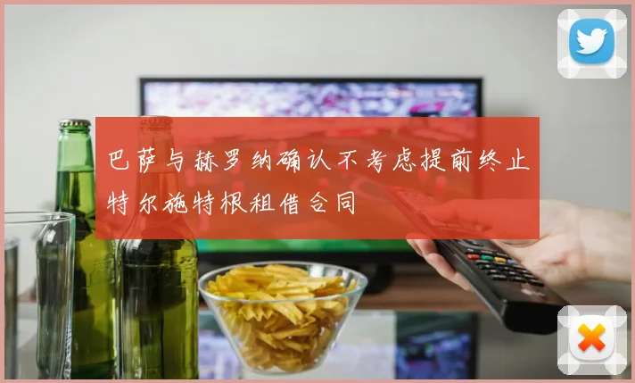 巴萨与赫罗纳确认不考虑提前终止特尔施特根租借合同