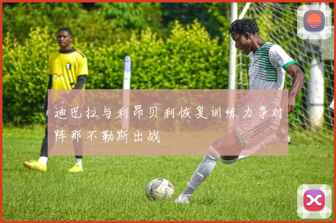 迪巴拉与利昂贝利恢复训练力争对阵那不勒斯出战