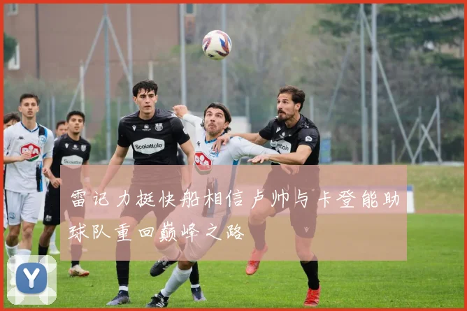 雷记力挺快船相信卢帅与卡登能助球队重回巅峰之路
