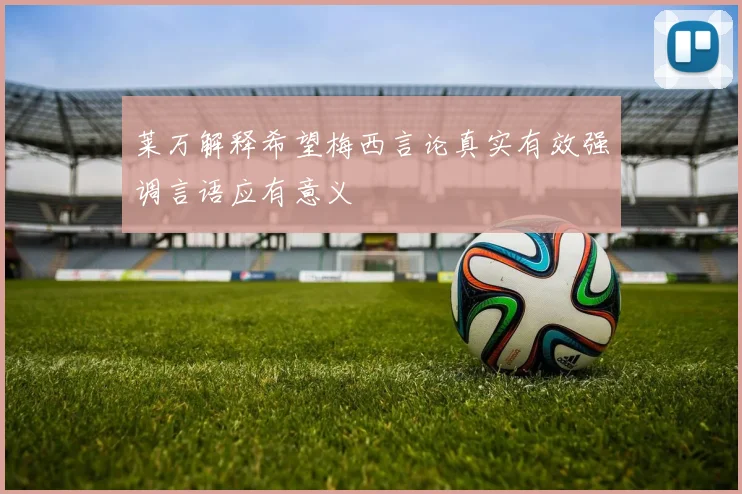 莱万解释希望梅西言论真实有效强调言语应有意义
