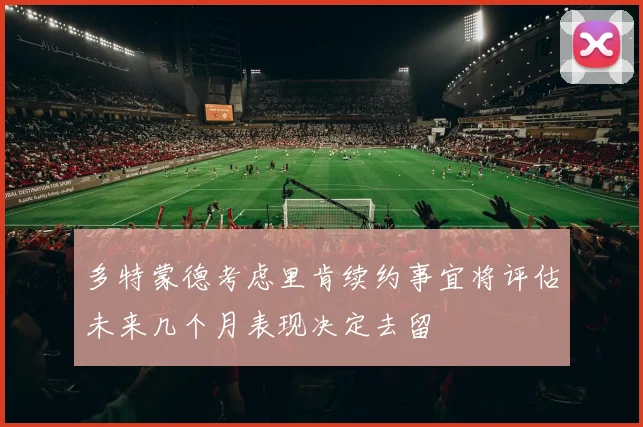 多特蒙德考虑里肯续约事宜将评估未来几个月表现决定去留