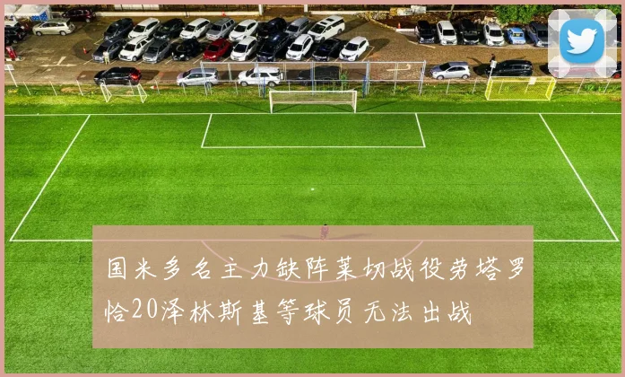 国米多名主力缺阵莱切战役劳塔罗恰20泽林斯基等球员无法出战