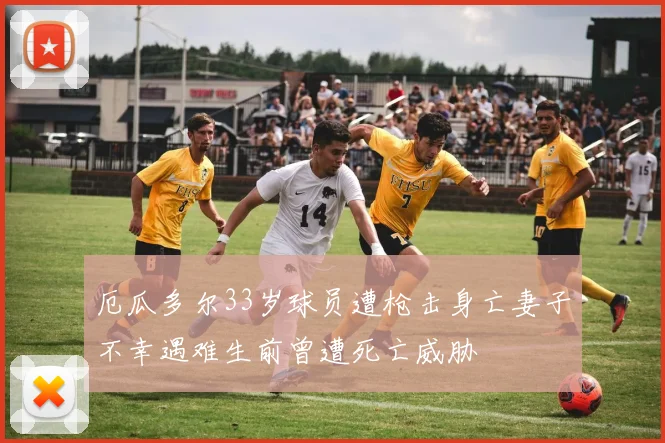 厄瓜多尔33岁球员遭枪击身亡妻子不幸遇难生前曾遭死亡威胁