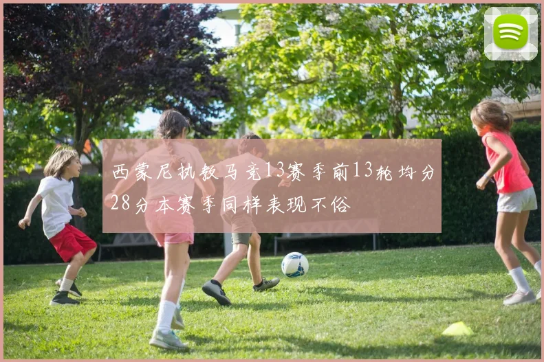 西蒙尼执教马竞13赛季前13轮均分28分本赛季同样表现不俗