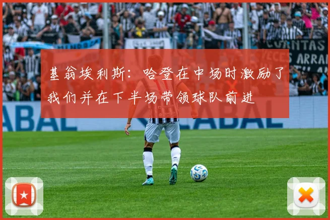 基翁埃利斯：哈登在中场时激励了我们并在下半场带领球队前进
