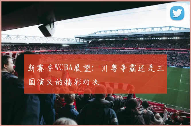 新赛季WCBA展望：川粤争霸还是三国演义的精彩对决
