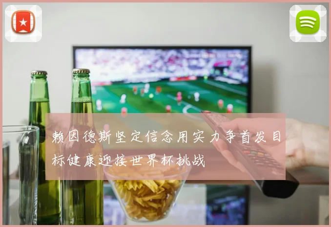 赖因德斯坚定信念用实力争首发目标健康迎接世界杯挑战