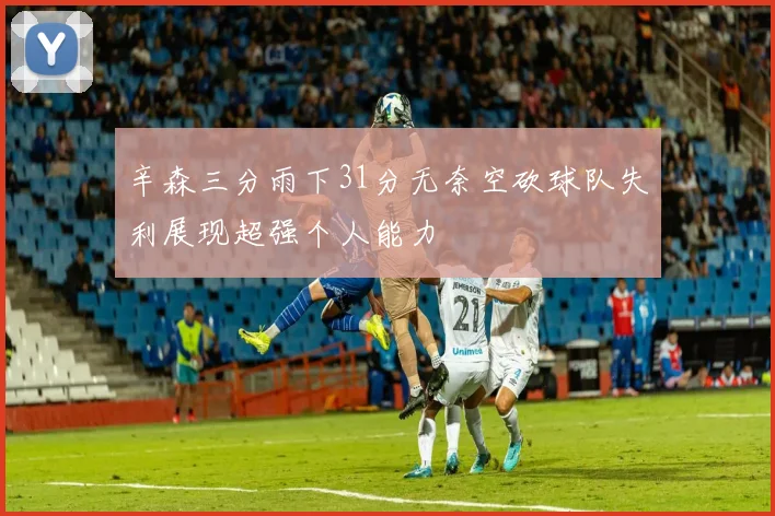 辛森三分雨下31分无奈空砍球队失利展现超强个人能力