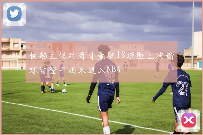 快船主场对奇才豪取18连胜上次输球时登卡尚未进入NBA
