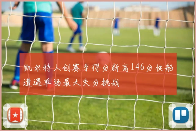 凯尔特人创赛季得分新高146分快船遭遇单场最大失分挑战