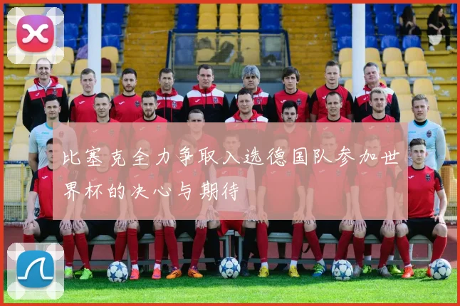 比塞克全力争取入选德国队参加世界杯的决心与期待