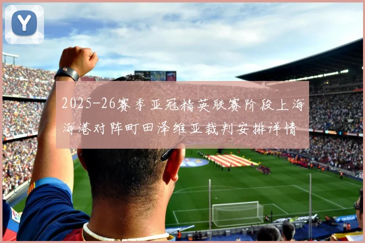 2025-26赛季亚冠精英联赛阶段上海海港对阵町田泽维亚裁判安排详情解析