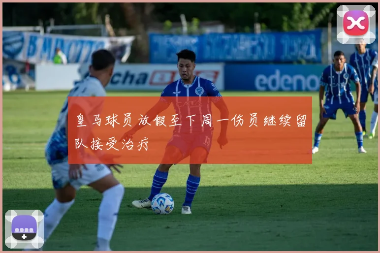皇马球员放假至下周一伤员继续留队接受治疗