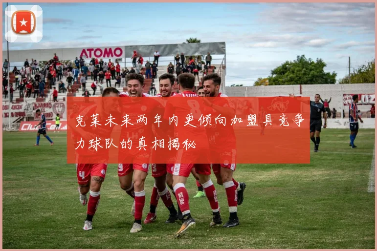 克莱未来两年内更倾向加盟具竞争力球队的真相揭秘