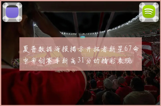夏普数据海报揭示开拓者新星67命中率创赛季新高31分的精彩表现