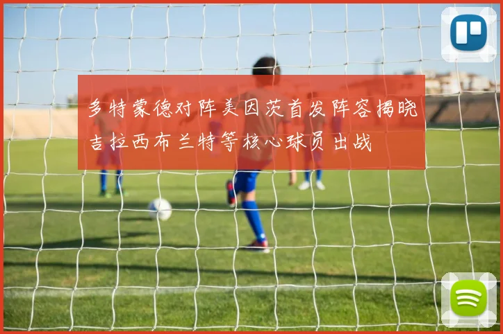 多特蒙德对阵美因茨首发阵容揭晓吉拉西布兰特等核心球员出战