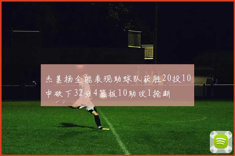 杰基杨全能表现助球队获胜20投10中砍下32分4篮板10助攻1抢断