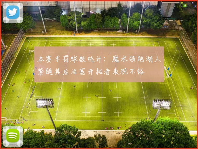 本赛季罚球数统计：魔术领跑湖人紧随其后活塞开拓者表现不俗