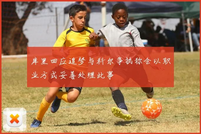 库里回应追梦与科尔争执称会以职业方式妥善处理此事