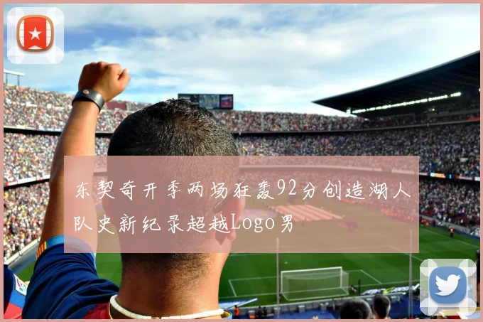 东契奇开季两场狂轰92分创造湖人队史新纪录超越Logo男